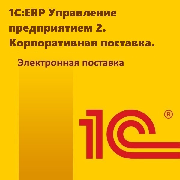 1С:ERP Управление предприятием 2. Корпоративная поставка. Электронная поставка